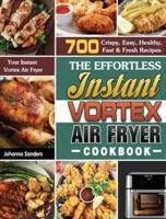 The Effortless Instant Vortex Air Fryer Cookbook: 700 Crispy, Easy, Healthy, Fast & Fresh Recipes For Your Instant Vortex Air Fryer