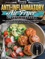 The Anti-Inflammatory Air Fryer Cookbook: Easy and Healthy Air Fryer Cooking Recipes to Guide You Lose Weight Scientifically and Let You Feel Years Younger