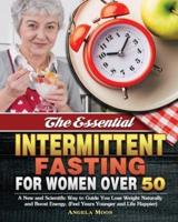 The Essential Intermittent Fasting for Women Over 50: A New and Scientific Way to Guide You Lose Weight Naturally and Boost Energy. (Feel Years Younger and Life Happier)