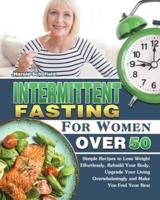 Intermittent Fasting For Women Over 50: Simple Recipes to Lose Weight Effortlessly, Rebuild Your Body, Upgrade Your Living Overwhelmingly and Make You Feel Your Best