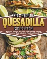 The Simple Quesadilla Recipes: Flavorful, Healthy and Time-Saved Recipes to Enjoy Wonderful Meals with Your Family and Friends