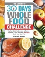The Complete 30 Day Whole Food Challenge: Perfect Guide for Everyone to Form a Healthier Eating Habit with 30-Day Whole Food Meal Plan