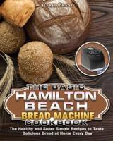 The Basic Hamilton Beach Bread Machine Cookbook: The Healthy and Super Simple Recipes to Taste Delicious Bread at Home Every Day
