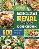 The Complete Renal Diet Cookbook: 600 Creative, Healthy and Easy to Follow Recipes to Improve Your Kidney Health and to Improve Your Quality of Life
