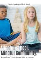 Mindful School. Mindful Community. : McLean School's Curriculum and Guide for Educators Information, Resources, and Materials to Develop, Implement, and Sustain a K-12 Mindfulness Program