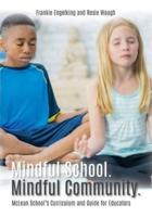Mindful School. Mindful Community.: McLean School's Curriculum and Guide for Educators Information, Resources, and Materials to Develop, Implement, and Sustain a K-12 Mindfulness Program