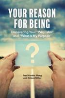 Your Reason for Being: Discovering Your "Why I Am" and "What Is My Purpose": Discovering Your "Why I Am" and