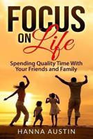 Focus On Life - Spending Quality Time With Your Friends and Family