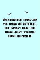 When Universal Timing and Our Timing Are Different, That Doesn't Mean That Things Aren't Working. Trust the Process. Journal