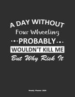 A Day Without Four Wheeling Probably Wouldn't Kill Me But Why Risk It Weekly Planner 2020