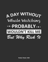 A Day Without Whale Watching Probably Wouldn't Kill Me But Why Risk It Weekly Planner 2020
