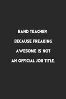Band Teacher Because Freaking Awesome Is Not an Official Job Title.