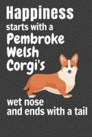 Happiness Starts With a Pembroke Welsh Corgi's Wet Nose and Ends With a Tail