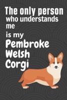 The Only Person Who Understands Me Is My Pembroke Welsh Corgi