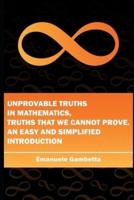 Unprovable Truths in Mathematics, Truths That We Cannot Prove. An Easy and Simplified Introduction