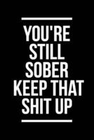 You'Re Still Sober. Keep That Shit Up