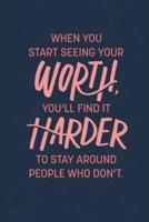When You Start Seeing Worth You'll Find It Harder to Stay Around People Who Don't