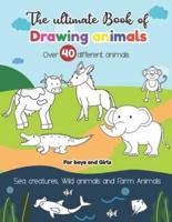 The Ultimate Book of Drawing Animals Over 40 Different Animals Sea Creatures, Wild Animals, and Farm Animals For Boys and Girls