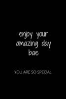 Enjoy Your Amazing Day Bae