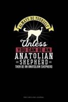 Always Be Yourself Unless You Can Be An Anatolian Shepherd Then Be An Anatolian Shepherd