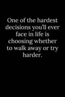 One of the Hardest Decisions You'll Ever Face in Life Is Choosing Whether to Walk Away or Try Harder.