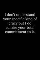 I Don't Understand Your Specific Kind of Crazy but I Do Admire Your Total Commitment to It.