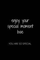 Enjoy Your Special Moment Bae
