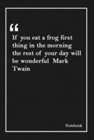 If You Eat a Frog First Thing in the Morning the Rest of Your Day Will Be Wonderful Mark Twain
