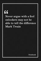 Never Argue With a Fool Onlookers May Not Be Able to Tell the Difference Mark Twain