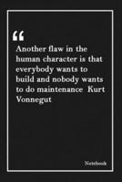 Another Flaw in the Human Character Is That Everybody Wants to Build and Nobody Wants to Do Maintenance Kurt Vonnegut