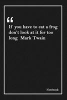 If You Have to Eat a Frog Don't Look at It for Too Long Mark Twain
