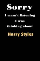 Sorry I Wasn't Listening I Was Thinking About Harry Styles