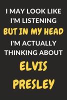 I May Look Like I'm Listening But In My Head I'm Actually Thinking About Elvis Presley