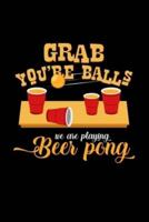 Grab You're Balls We Are Playing Beer Pong