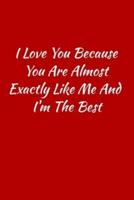 I Love You Because You Are Almost Exactly Like Me and I'm the Best