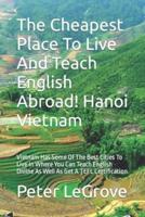 The Cheapest Place To Live And Teach English Abroad!       Hanoi Vietnam: Vietnam Has Some Of The Best Cities To Live In Where You Can Teach English Online As Well As Get A TEFL Certification