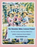 The Downton Abbey Lexicon Primer: For the Curious American Mind of a British Costume Drama Addict