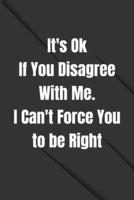 It's Ok If You Disagree With Me. I Can't Force You to Be Right