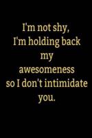 I'm Not Shy, I'm Holding Back My Awesomeness So I Don't Intimidate You.