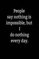 People Say Nothing Is Impossible, but I Do Nothing Every Day.