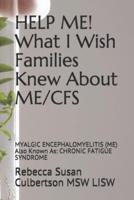 HELP ME! What I Wish Families Knew About ME/CFS: MYALGIC ENCEPHALOMYELITIS (ME) Also Known As: CHRONIC FATIGUE SYNDROME