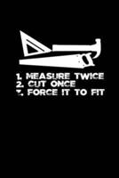 1. Measure Twice2. Cut Once 3. Force It to Fit