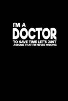I'm a Doctor to Save Time Let's Just Assume That I'm Never Wrong