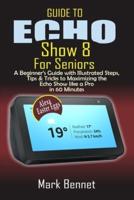 Guide to Echo Show 8 for Seniors: A Beginner's Manual with Illustrated Steps, Tips & Tricks to Maximizing the  Echo Show like a Pro  in 60 Minutes