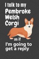 I Talk to My Pembroke Welsh Corgi as If I'm Going to Get a Reply