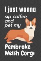 I Just Wanna Sip Coffee and Pet My Pembroke Welsh Corgi