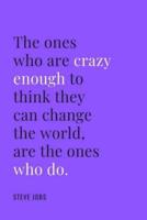 The Ones Who Are Crazy Enough to Think They Can Change the World Are the Ones Who Do