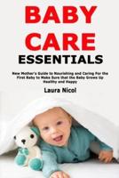Baby Care Essentials: New Mother's Guide to Nourishing and Caring For the First Baby to Make Sure that the Baby Grows Up Healthy and Happy