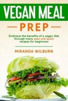 Vegan Meal Prep: Embrace the benefits of a vegan diet through many easy and quick recipes for beginners