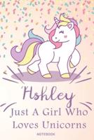 Ashley Just A Girl Who Loves Unicorns, Pink Notebook / Journal 6X9 Ruled Lined 120 Pages School Degree Student Graduation University